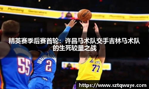 精英赛季后赛首轮：许昌马术队交手吉林马术队的生死较量之战