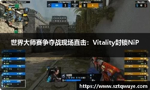 世界大师赛争夺战现场直击：Vitality封锁NiP