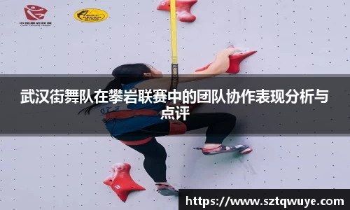 武汉街舞队在攀岩联赛中的团队协作表现分析与点评