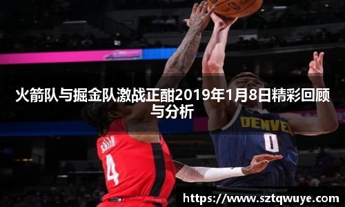 火箭队与掘金队激战正酣2019年1月8日精彩回顾与分析
